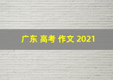 广东 高考 作文 2021